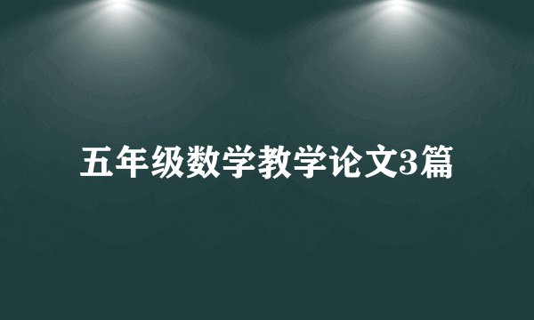 五年级数学教学论文3篇