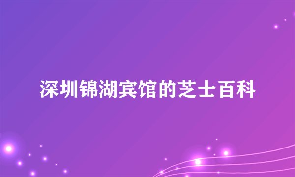 深圳锦湖宾馆的芝士百科