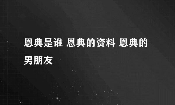 恩典是谁 恩典的资料 恩典的男朋友