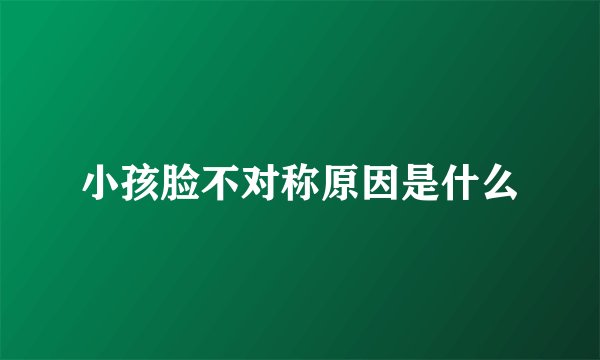 小孩脸不对称原因是什么