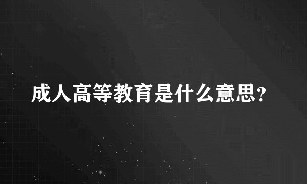 成人高等教育是什么意思？