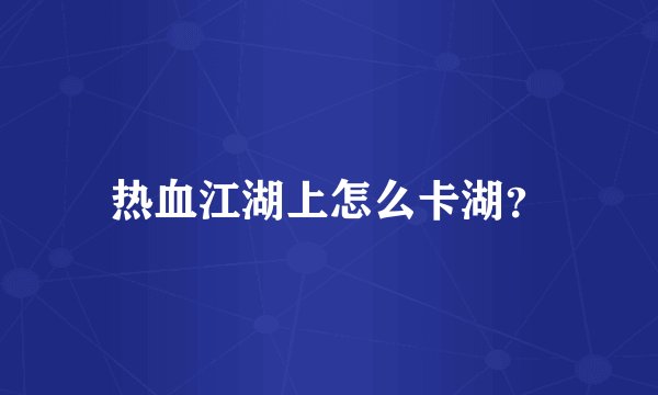 热血江湖上怎么卡湖？