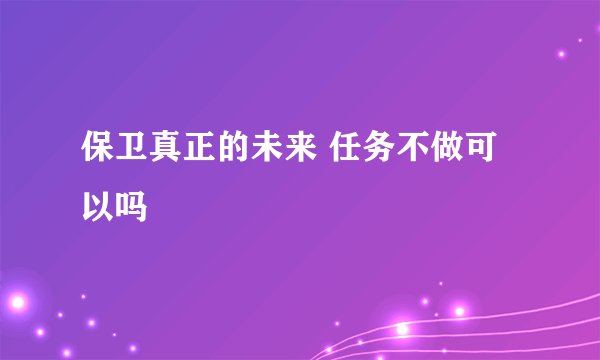 保卫真正的未来 任务不做可以吗