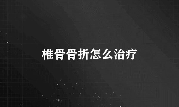 椎骨骨折怎么治疗