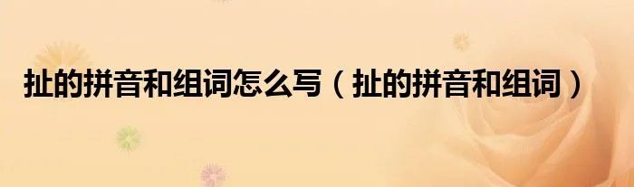 扯的拼音和组词怎么写(扯的拼音和组词)