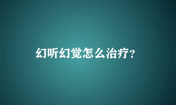 幻听幻觉怎么治疗？