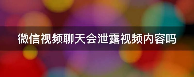 微信视频聊天会泄露视频内容吗