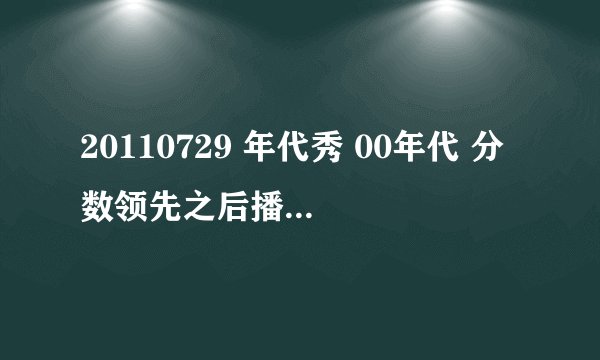 20110729 年代秀 00年代 分数领先之后播放的是什么歌曲？？ 是周杰伦的 吗