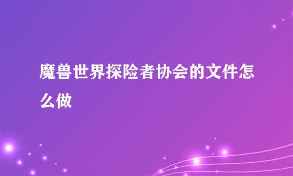 魔兽世界探险者协会的文件怎么做