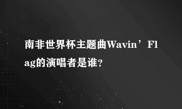 南非世界杯主题曲Wavin’Flag的演唱者是谁?