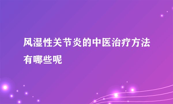 风湿性关节炎的中医治疗方法有哪些呢