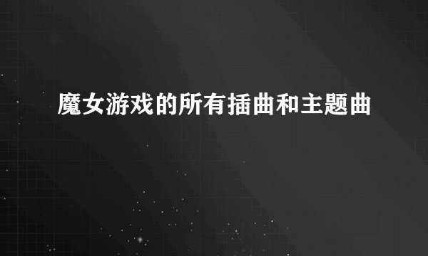 魔女游戏的所有插曲和主题曲