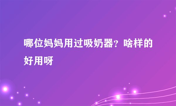 哪位妈妈用过吸奶器？啥样的好用呀