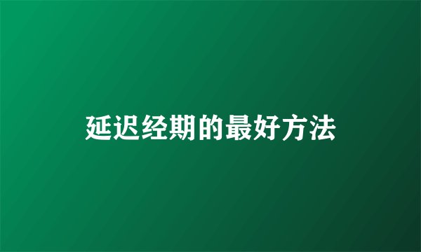 延迟经期的最好方法