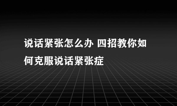 说话紧张怎么办 四招教你如何克服说话紧张症