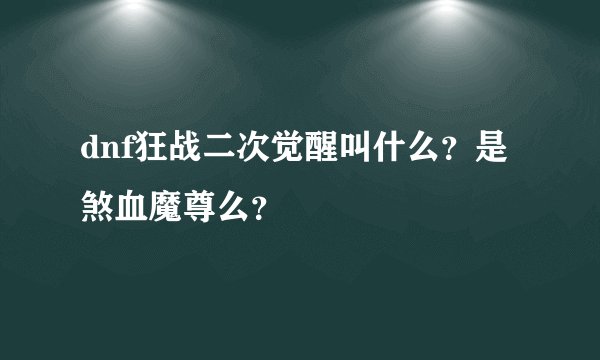 dnf狂战二次觉醒叫什么？是煞血魔尊么？