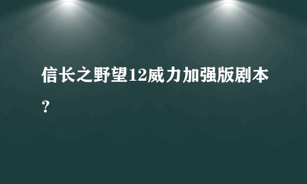 信长之野望12威力加强版剧本？
