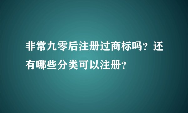 非常九零后注册过商标吗？还有哪些分类可以注册？