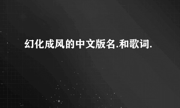 幻化成风的中文版名.和歌词.