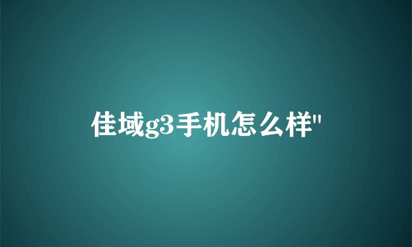 佳域g3手机怎么样