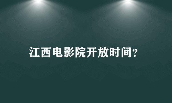 江西电影院开放时间？