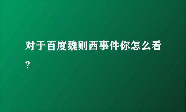 对于百度魏则西事件你怎么看？