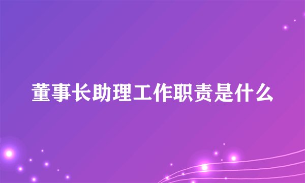 董事长助理工作职责是什么
