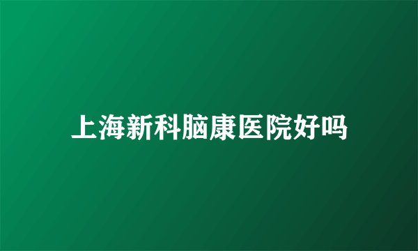 上海新科脑康医院好吗