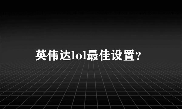 英伟达lol最佳设置？