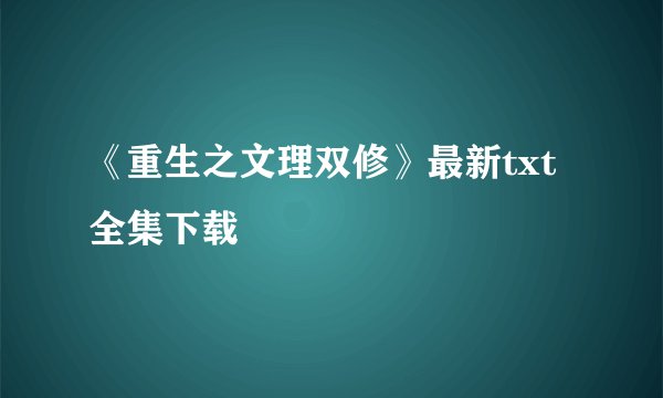 《重生之文理双修》最新txt全集下载