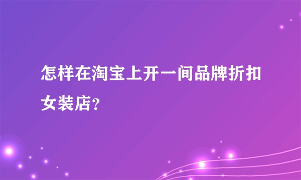 怎样在淘宝上开一间品牌折扣女装店?
