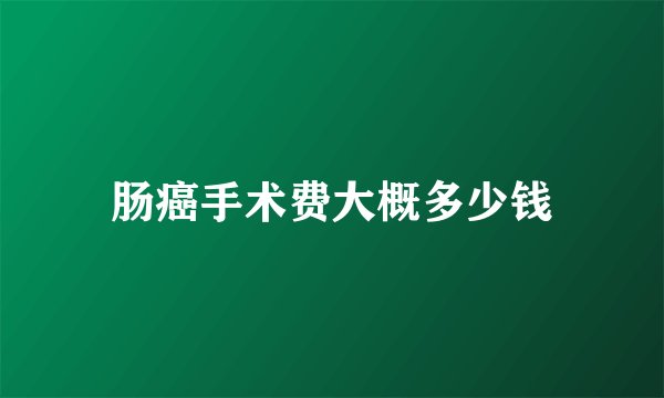 肠癌手术费大概多少钱