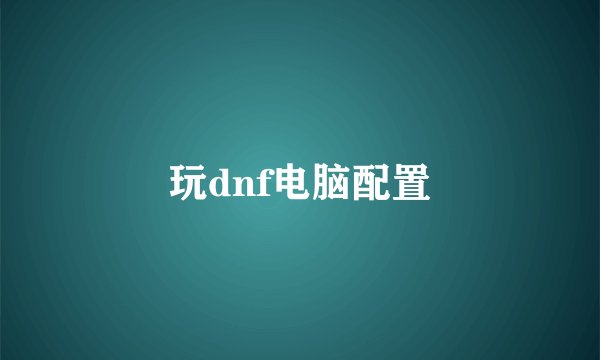 玩dnf电脑配置