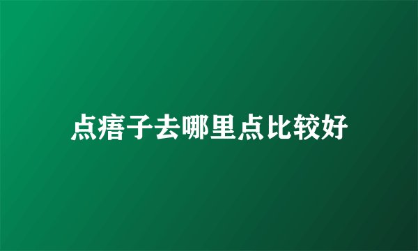 点痦子去哪里点比较好