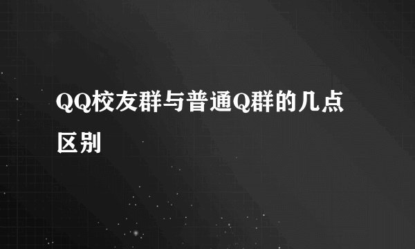 QQ校友群与普通Q群的几点区别