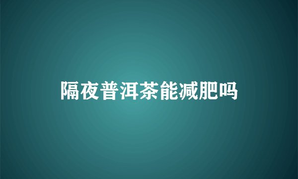 隔夜普洱茶能减肥吗