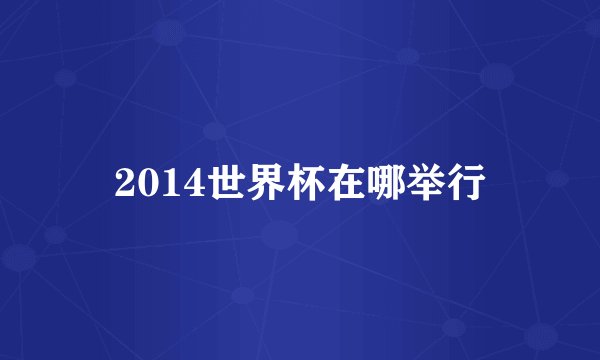 2014世界杯在哪举行