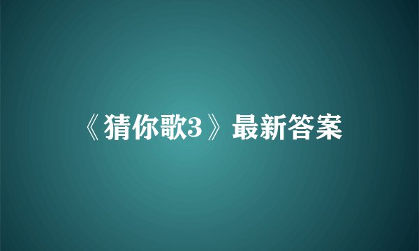 《猜你歌3》最新答案