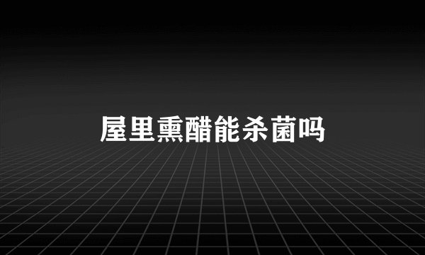 屋里熏醋能杀菌吗