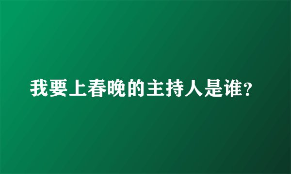 我要上春晚的主持人是谁？
