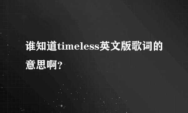 谁知道timeless英文版歌词的意思啊？