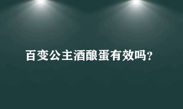 百变公主酒酿蛋有效吗？
