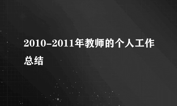 2010-2011年教师的个人工作总结