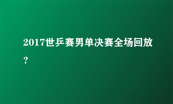 2017世乒赛男单决赛全场回放?
