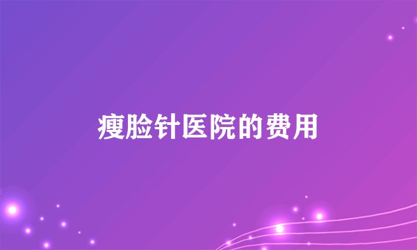 瘦脸针医院的费用