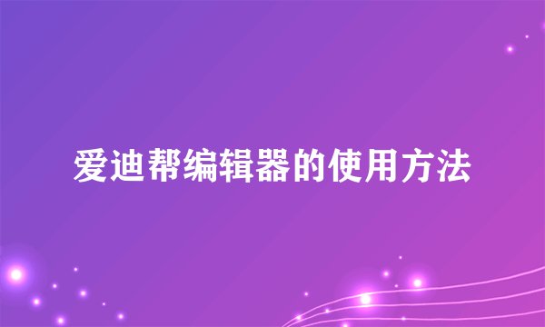爱迪帮编辑器的使用方法