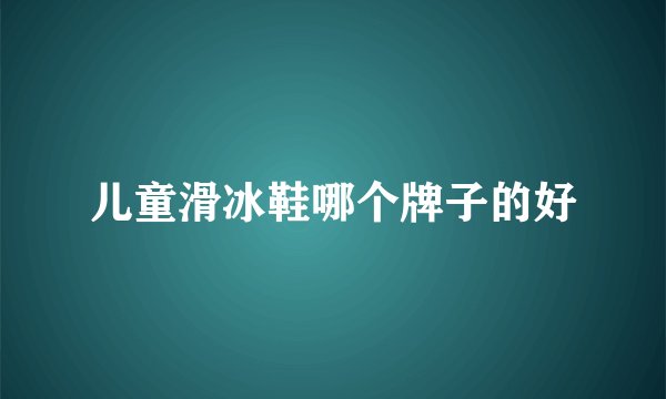 儿童滑冰鞋哪个牌子的好