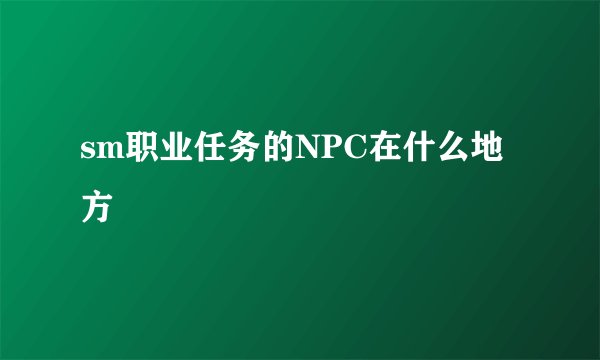 sm职业任务的NPC在什么地方