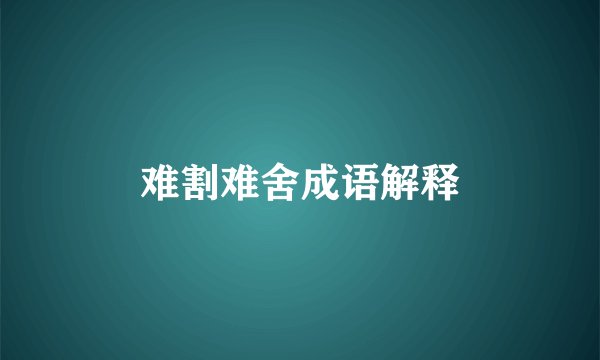 难割难舍成语解释