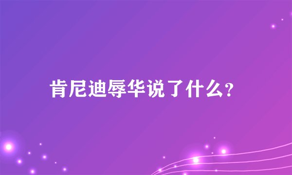 肯尼迪辱华说了什么？